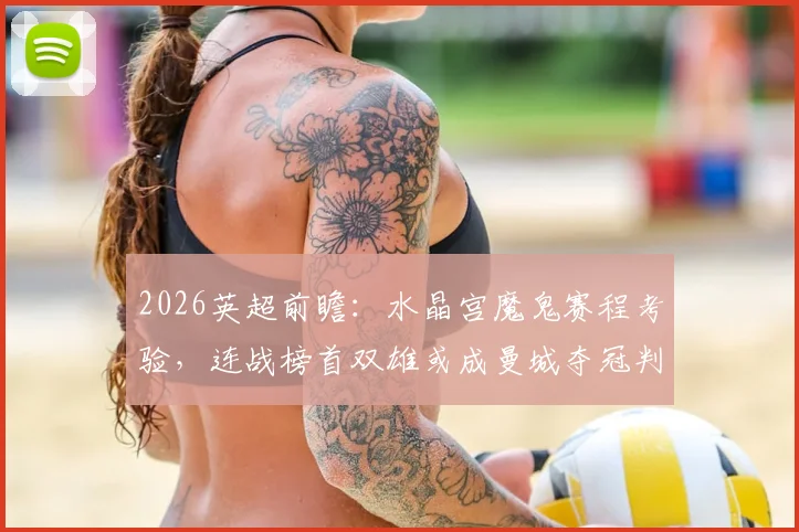 2026英超前瞻：水晶宫魔鬼赛程考验，连战榜首双雄或成曼城夺冠判官