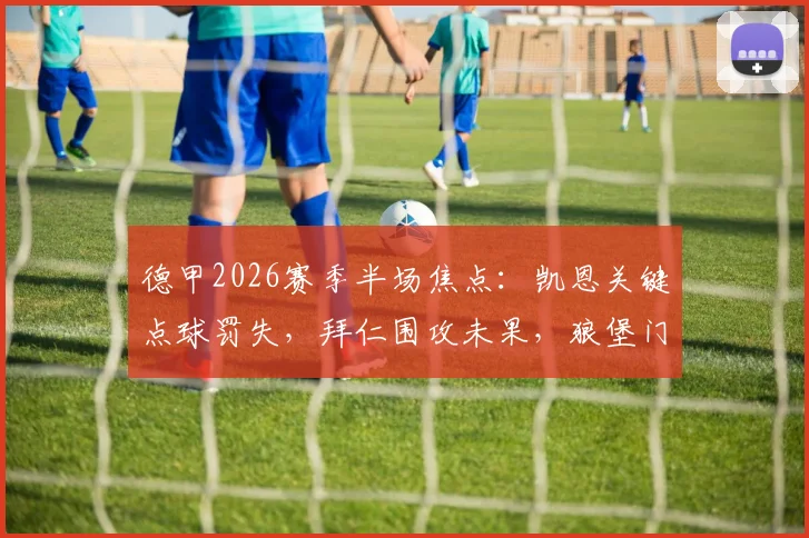 德甲2026赛季半场焦点：凯恩关键点球罚失，拜仁围攻未果，狼堡门神乌尔比希屡献神扑，半场0-0战平沃尔夫斯堡