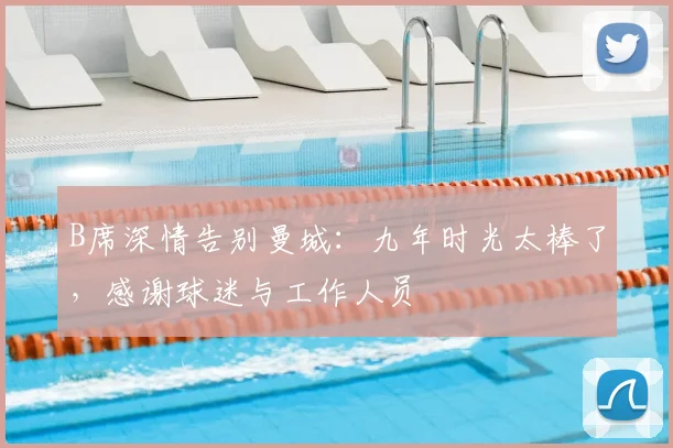 B席深情告别曼城：九年时光太棒了，感谢球迷与工作人员