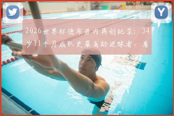 2026世界杯德布劳内再创纪录：34岁11个月成队史最高龄进球者，看他如何突破年龄桎梏