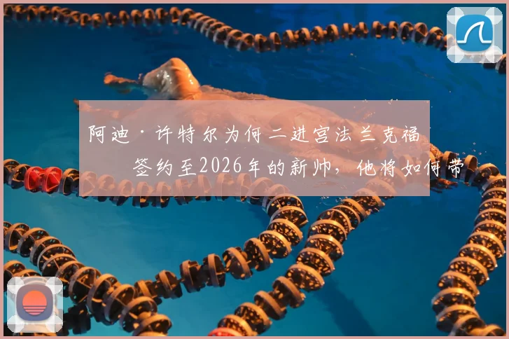 阿迪·许特尔为何二进宫法兰克福？签约至2026年的新帅，他将如何带领球队走出困境