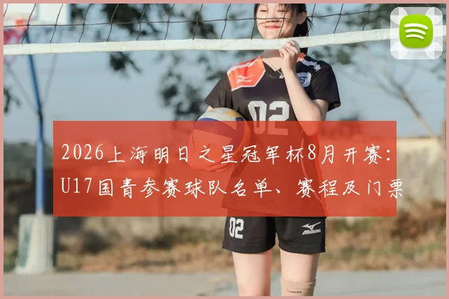 2026上海明日之星冠军杯8月开赛：U17国青参赛球队名单、赛程及门票购票全攻略