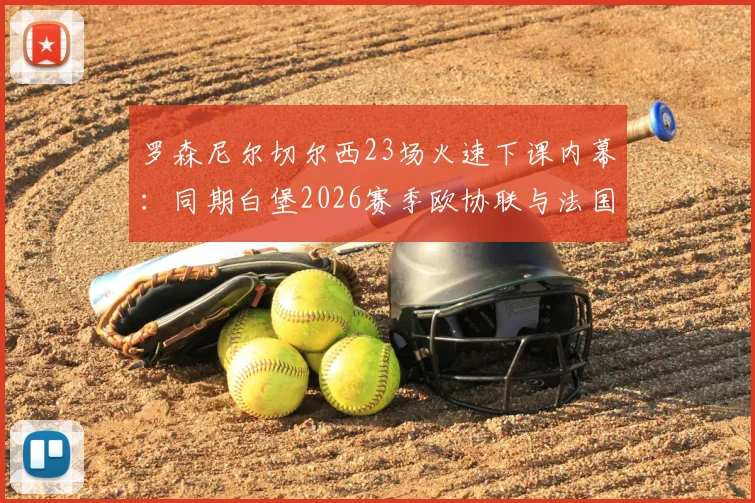 罗森尼尔切尔西23场火速下课内幕：同期白堡2026赛季欧协联与法国杯双双杀入四强反差巨大