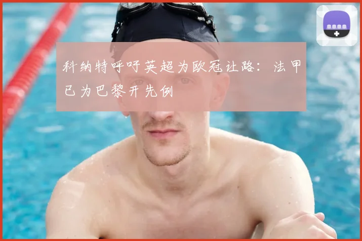 科纳特呼吁英超为欧冠让路：法甲已为巴黎开先例