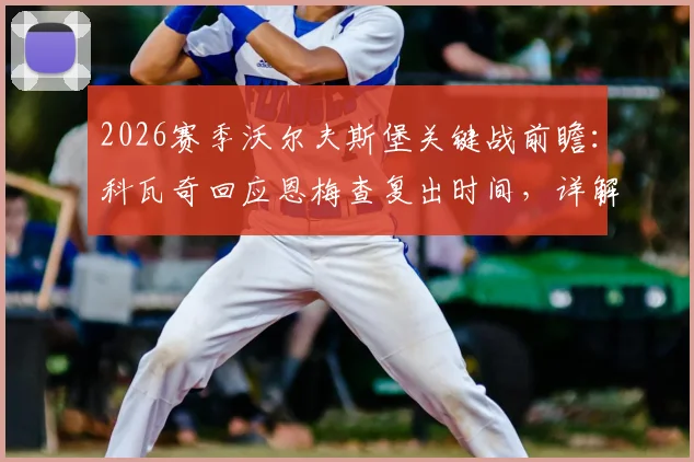 2026赛季沃尔夫斯堡关键战前瞻：科瓦奇回应恩梅查复出时间，详解本轮取胜锁定欧冠资格策略