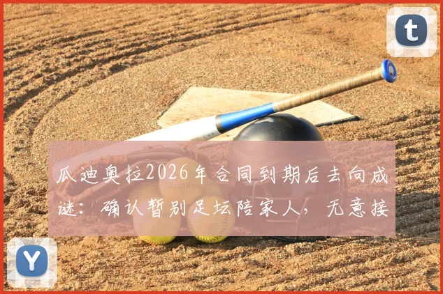 瓜迪奥拉2026年合同到期后去向成谜：确认暂别足坛陪家人，无意接手迈阿密国际，未来执教计划引猜测