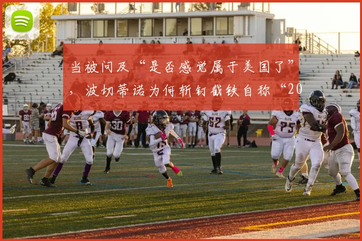 当被问及“是否感觉属于美国了”，波切蒂诺为何斩钉截铁自称“200%阿根廷人”？解读主帅的身份认同与执教未来