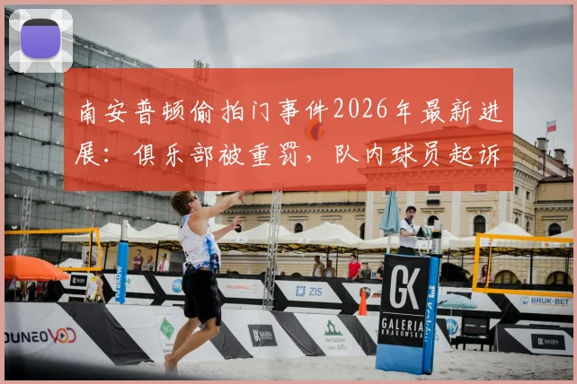 南安普顿偷拍门事件2026年最新进展：俱乐部被重罚，队内球员起诉索赔流程分析
