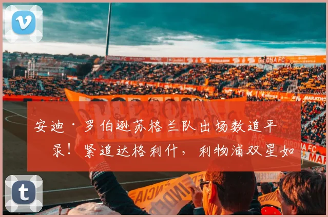 安迪·罗伯逊苏格兰队出场数追平纪录！紧追达格利什，利物浦双星如何统治国家队历史？