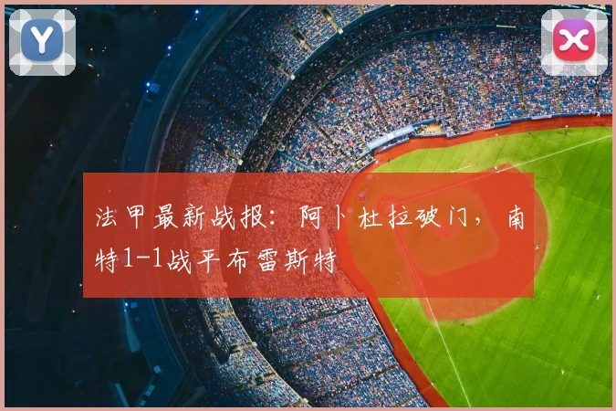 法甲最新战报：阿卜杜拉破门，南特1-1战平布雷斯特