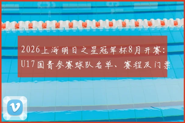2026上海明日之星冠军杯8月开赛：U17国青参赛球队名单、赛程及门票购票全攻略
