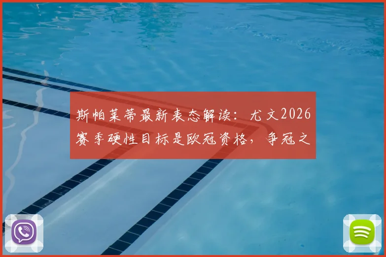 斯帕莱蒂最新表态解读：尤文2026赛季硬性目标是欧冠资格，争冠之路还需多久？