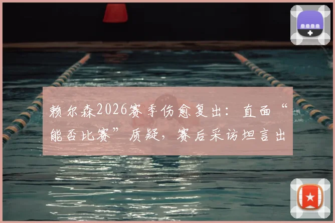 赖尔森2026赛季伤愈复出：直面“能否比赛”质疑，赛后采访坦言出战感觉太好了