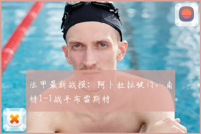 法甲最新战报：阿卜杜拉破门，南特1-1战平布雷斯特