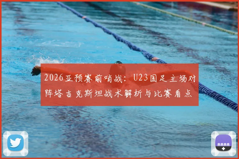 2026亚预赛前哨战：U23国足主场对阵塔吉克斯坦战术解析与比赛看点前瞻
