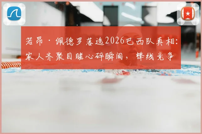若昂·佩德罗落选2026巴西队真相：家人齐聚目睹心碎瞬间，锋线竞争残酷成主因