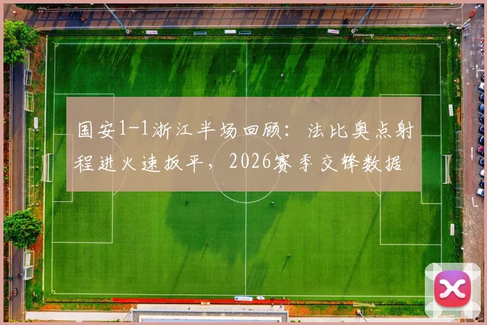 国安1-1浙江半场回顾:法比奥点射程进火速扳平,2026赛季交锋数据与关键集锦分析