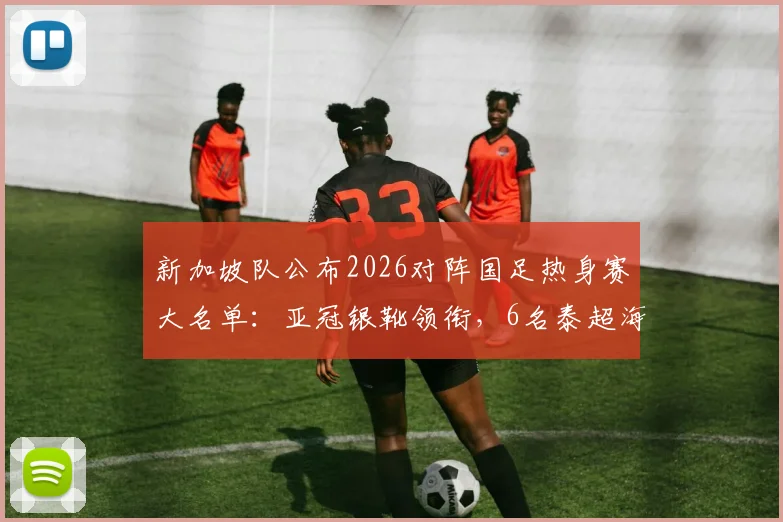 新加坡队公布2026对阵国足热身赛大名单：亚冠银靴领衔，6名泰超海归解析，新加坡足球最新实力如何？